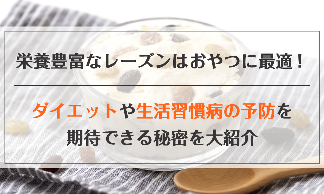 栄養豊富なレーズンはおやつに最適!ダイエットや生活習慣病の予防を期待できる秘密を大紹介