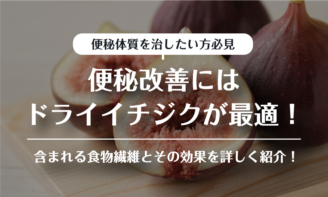 便秘改善にはドライイチジクが最適?含まれる食物繊維とその効果を詳しく紹介!