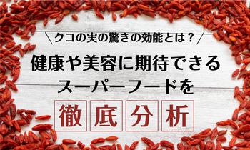 クコの実の驚きの効能とは？健康や美容に効果を期待できるスーパーフードを徹底分析